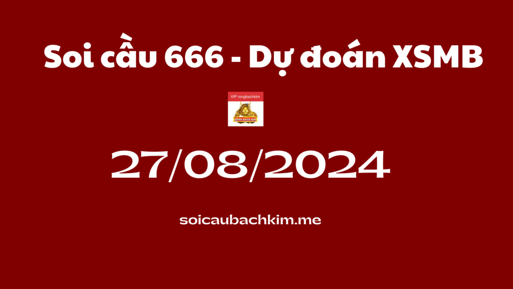 Soi cầu 666 – Dự đoán xổ số miền bắc Rồng bạch kim 888 ngày 27-08-2024