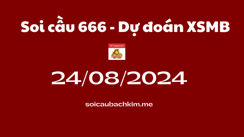 Soi cầu 666 – Dự đoán xổ số miền bắc Rồng bạch kim 888 ngày 24-08-2024