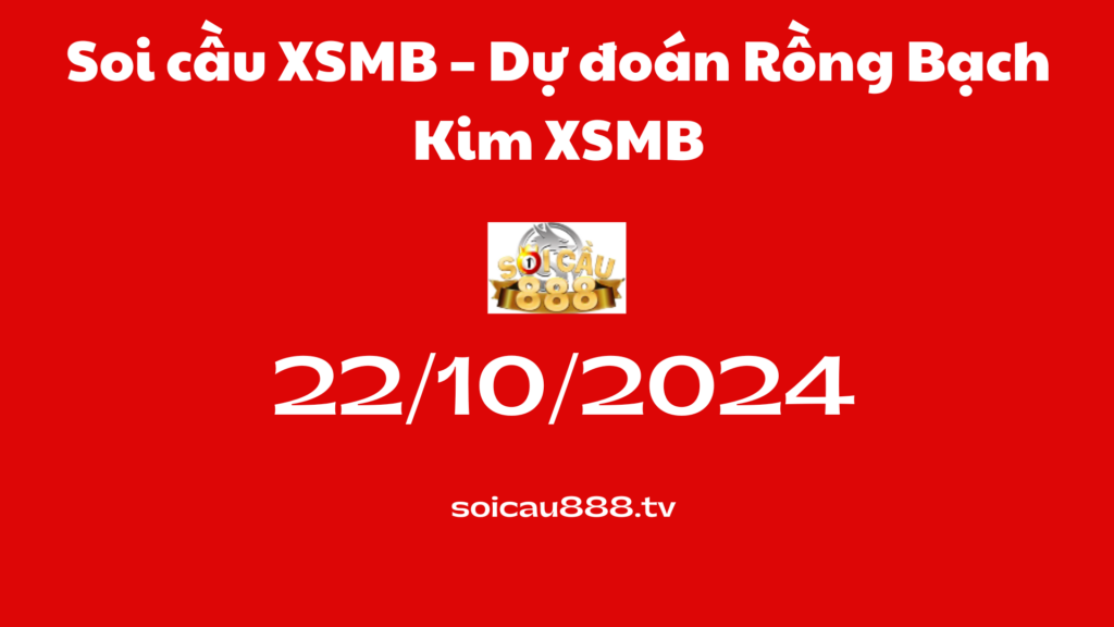 Soi cầu XSMB 22-10-2024 – Dự đoán Rồng Bạch Kim XSMB