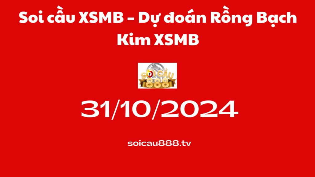 Soi cầu XSMB 31-10-2024 – Dự đoán Rồng Bạch Kim XSMB