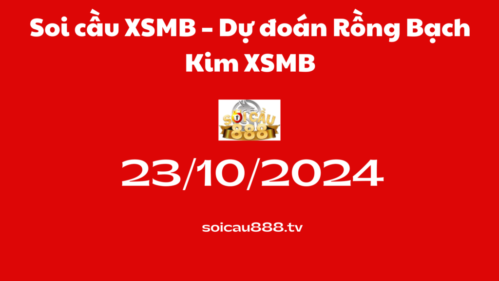 Soi cầu XSMB 23-10-2024 – Dự đoán Rồng Bạch Kim XSMB