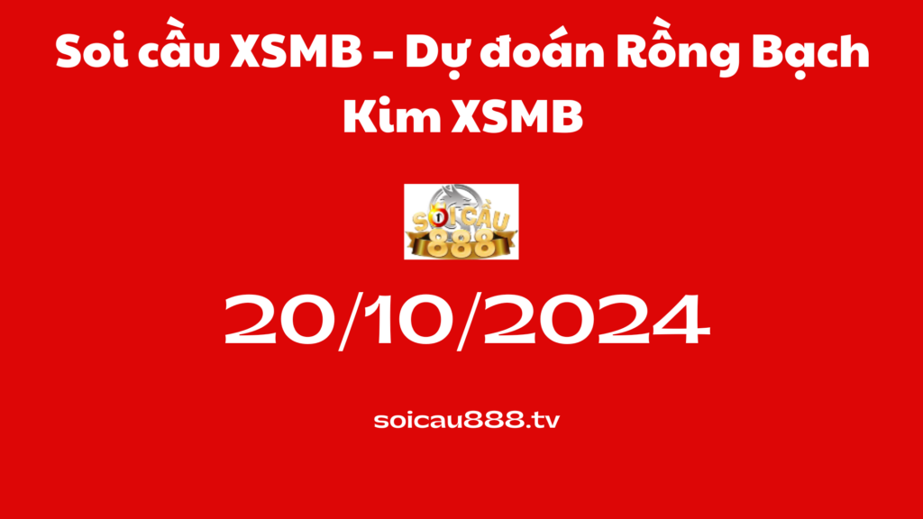 Soi cầu XSMB 20-10-2024 – Dự đoán Rồng Bạch Kim XSMB