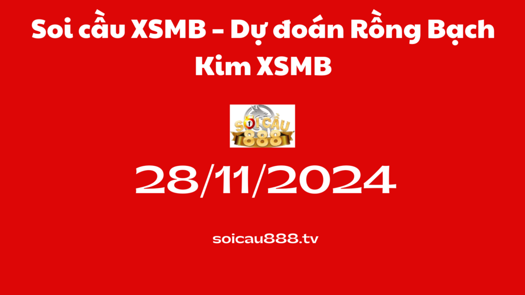 Soi cầu XSMB 28 -11-2024 – Dự đoán Rồng Bạch Kim XSMB