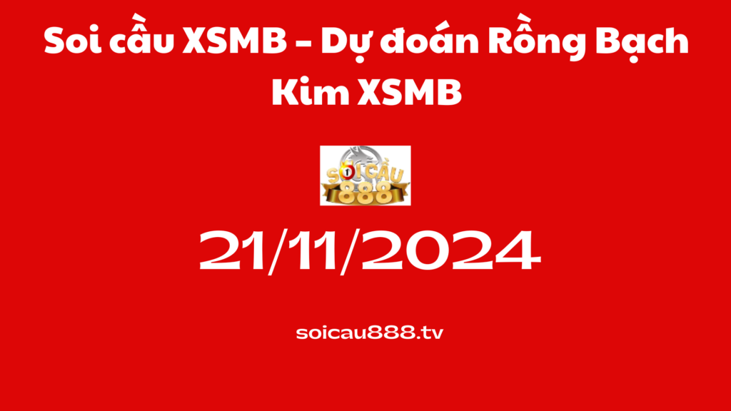 Soi cầu XSMB 21-11-2024 – Dự đoán Rồng Bạch Kim XSMB