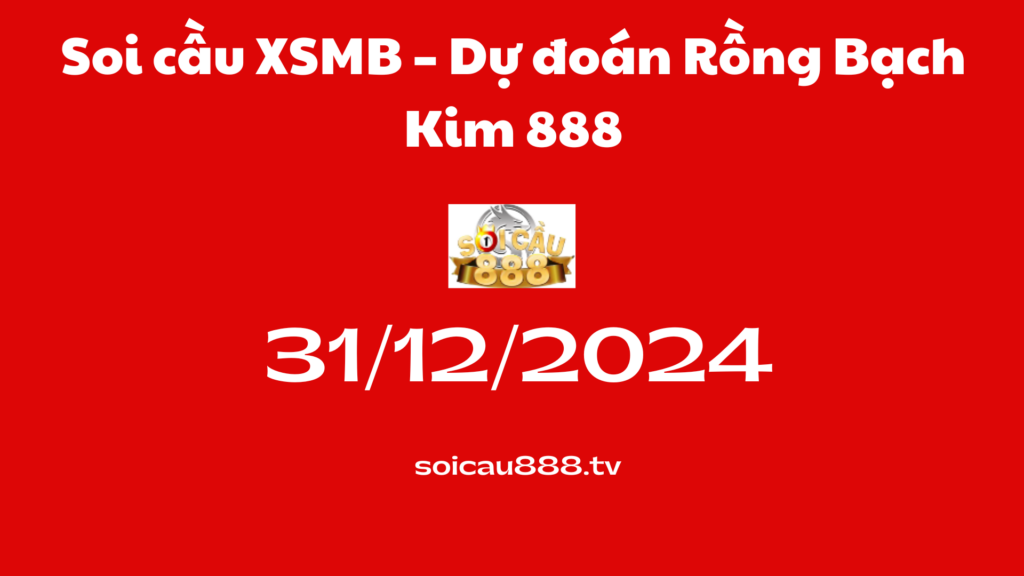 Soi cầu XSMB 31-12-2024 – Dự đoán Rồng Bạch Kim 888