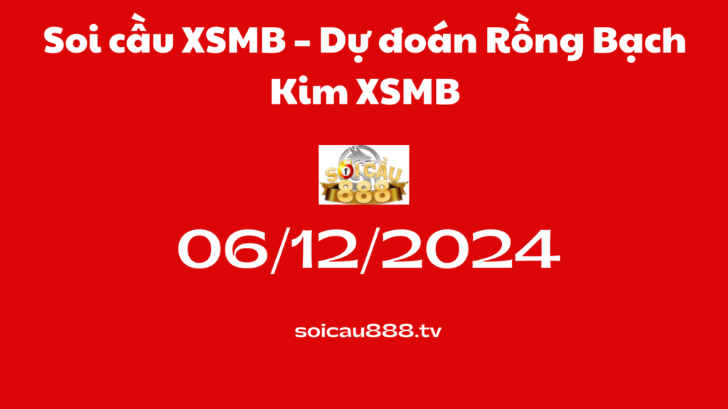 Soi cầu XSMB 06 -12-2024 – Dự đoán Rồng Bạch Kim XSMB