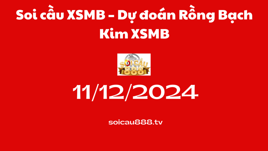 Soi cầu XSMB 11 -12-2024 – Dự đoán Rồng Bạch Kim 888