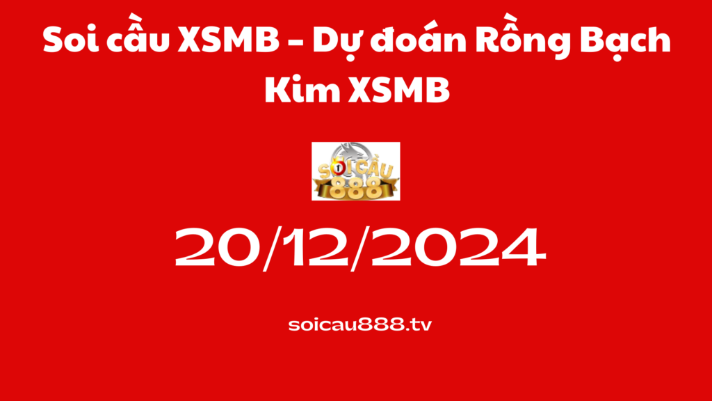 Soi cầu XSMB 20 -12-2024 – Dự đoán Rồng Bạch Kim 888