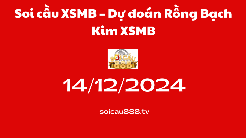 Soi cầu XSMB 14 -12-2024 – Dự đoán Rồng Bạch Kim 888