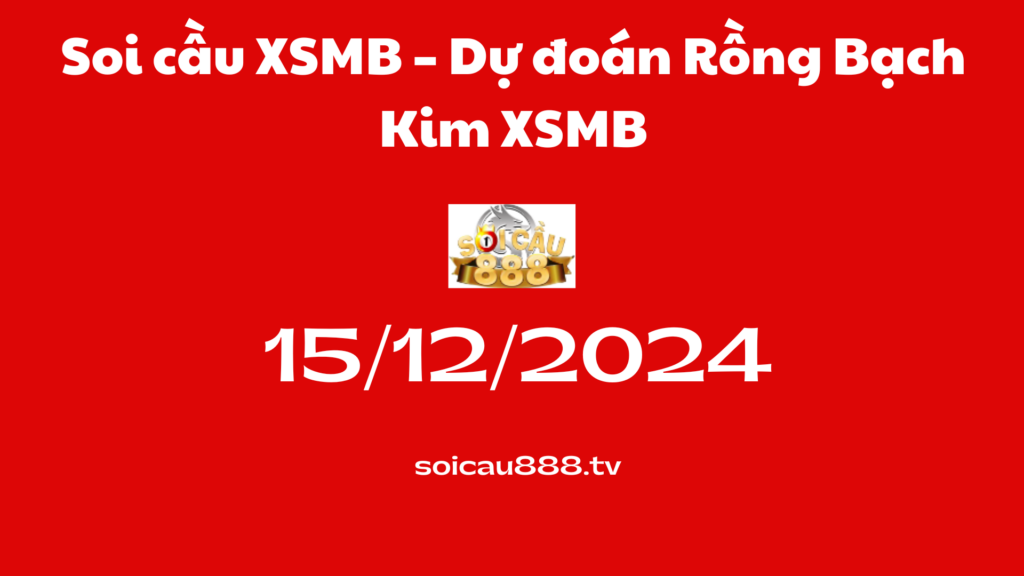 Soi cầu XSMB 15 -12-2024 – Dự đoán Rồng Bạch Kim 888