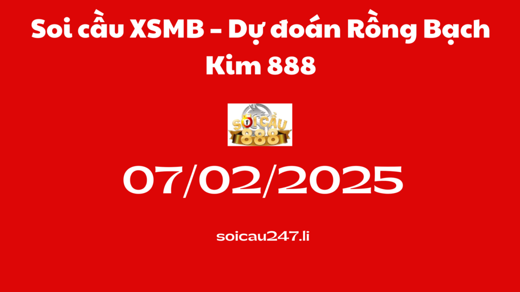 Soi cầu XSMB 07-02-2025 – Dự đoán Rồng Bạch Kim 888