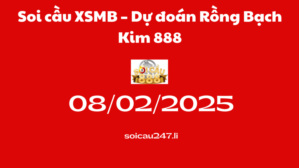 Soi cầu XSMB 08-02-2025 – Dự đoán Rồng Bạch Kim 888