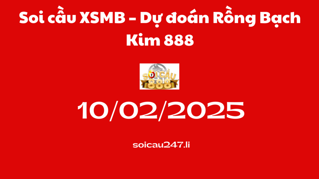 Soi cầu XSMB 10-02-2025 – Dự đoán Rồng Bạch Kim 888