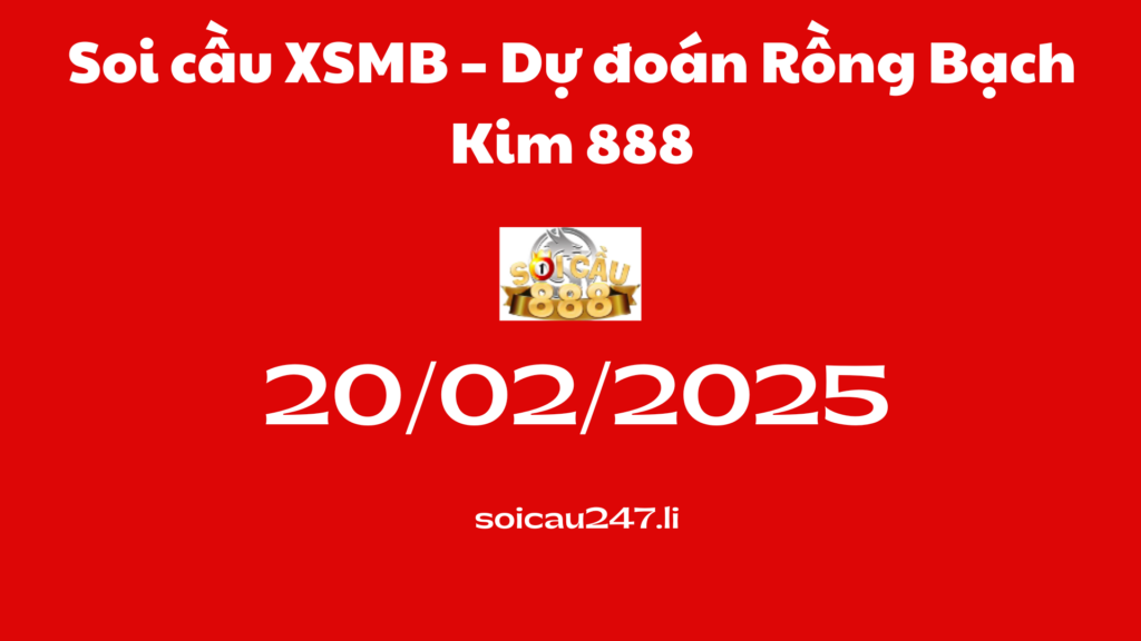 Soi cầu XSMB 20-02-2025 – Dự đoán Rồng Bạch Kim 888