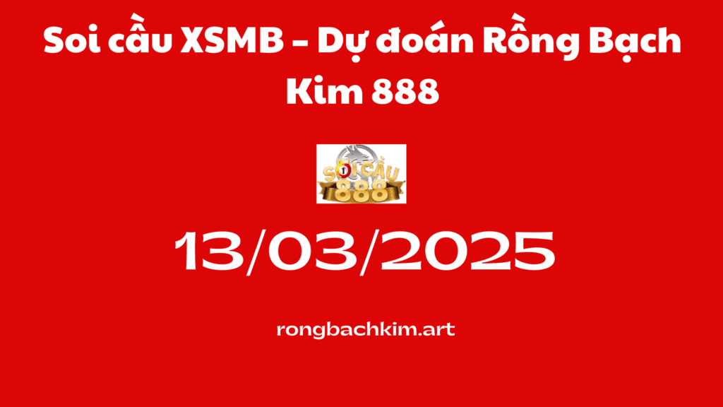 Soi cầu XSMB 13-03-2025 – Dự đoán Rồng Bạch Kim 888