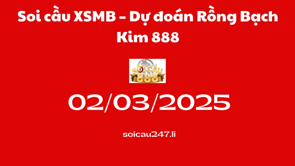 Soi cầu XSMB 02-03-2025 – Dự đoán Rồng Bạch Kim 888