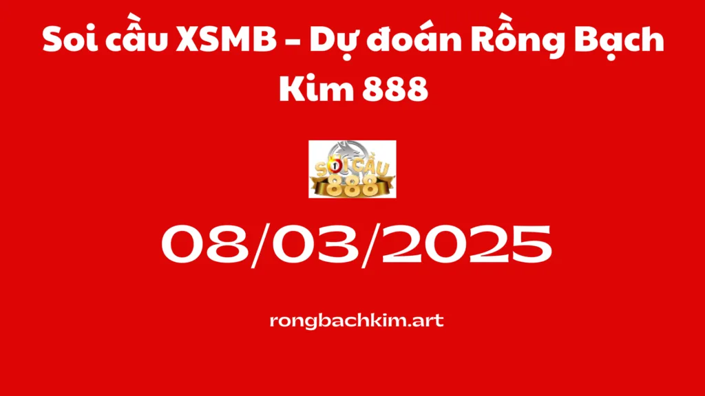 Soi cầu XSMB 08-03-2025 – Dự đoán Rồng Bạch Kim 888